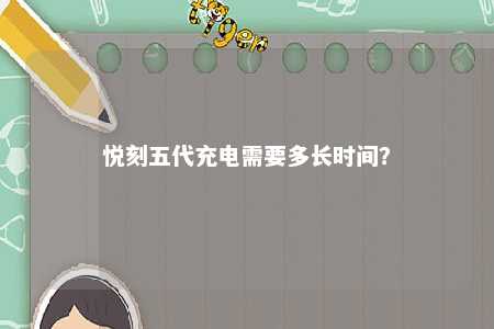 悦刻五代充电需要多长时间？ 
